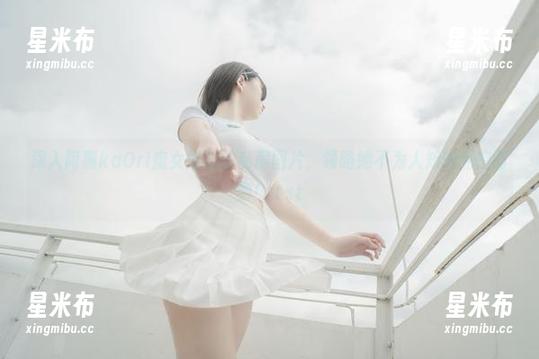 深入阿薰kaOri魔女姐姐的私房图片，领略她不为人知的私密时刻！.txt